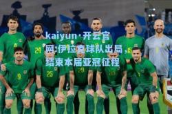 kaiyun·开云官网:伊拉克球队出局，结束本届亚冠征程