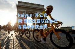 kaiyun·开云官网:哥伦比亚队在自行车赛中斩获金牌
