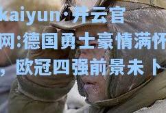 kaiyun·开云官网:德国勇士豪情满怀，欧冠四强前景未卜