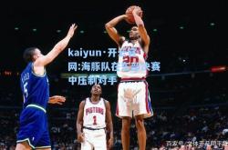 kaiyun·开云官网:海豚队在东部决赛中压制对手