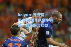 kaiyun·开云官网:欧洲国家队集中训练，战术配合默契