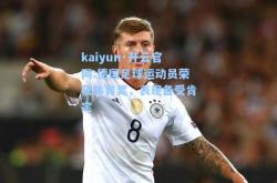 kaiyun·开云官网:德国足球运动员荣获体育奖，表现备受肯定