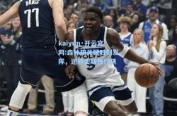 kaiyun·开云官网:森林狼关键时刻发挥，逆转击败独行侠