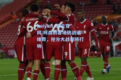 kaiyun·开云官网:阿森纳客场挑战诺维奇，抢分大战即将打响