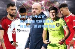 kaiyun·开云官网:纽卡斯尔联主场大败曼城，遭遇惨败局面