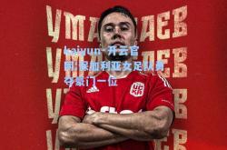 kaiyun·开云官网:保加利亚女足队勇夺豪门一位