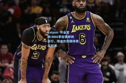 kaiyun·开云官网:NBA季后赛即将开打，球迷热切期待焦点对决