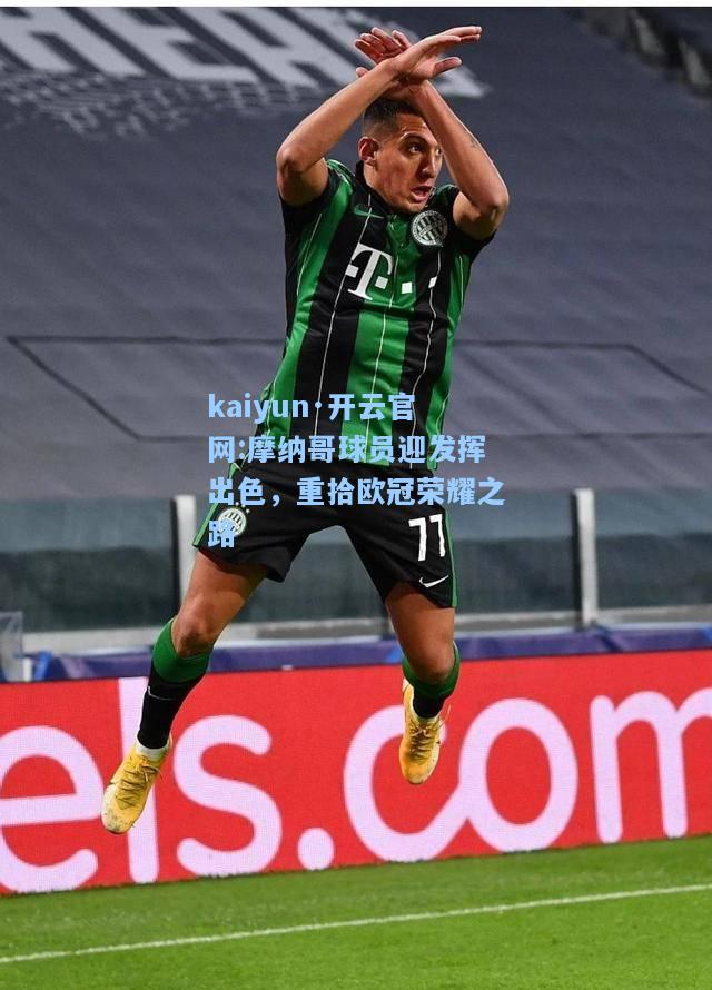 摩纳哥球员迎发挥出色，重拾欧冠荣耀之路