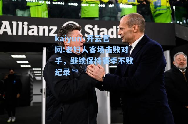 老妇人客场击败对手，继续保持赛季不败纪录