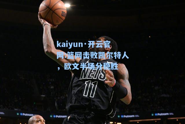 篮网击败凯尔特人，欧文半场分稳胜