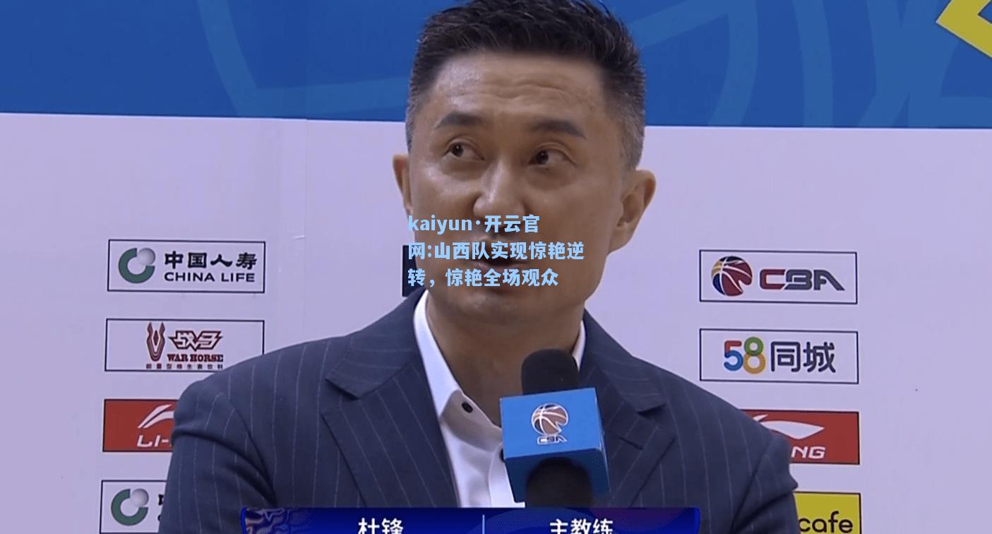 山西队实现惊艳逆转，惊艳全场观众