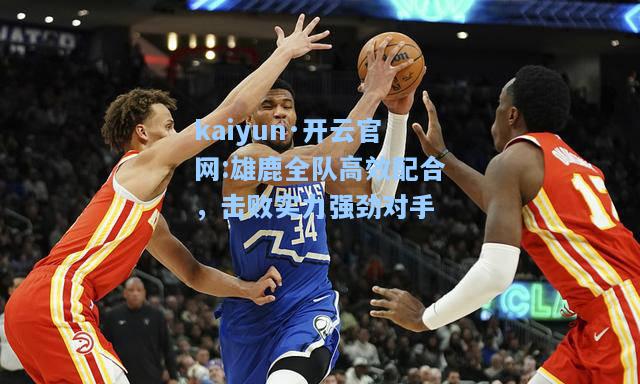 雄鹿全队高效配合，击败实力强劲对手