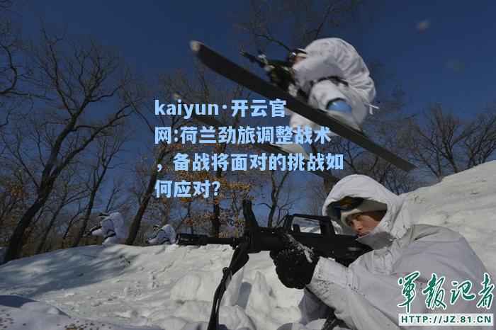 荷兰劲旅调整战术，备战将面对的挑战如何应对？