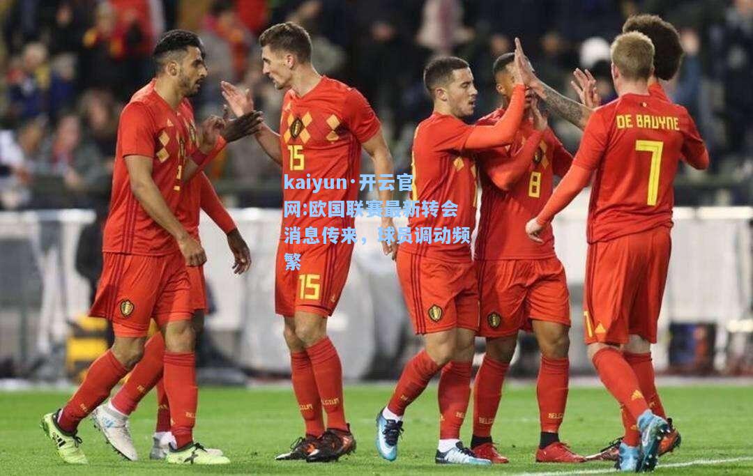 欧国联赛最新转会消息传来，球员调动频繁